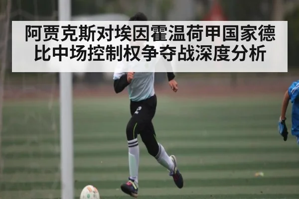 阿贾克斯对埃因霍温荷甲国家德比中场控制权争夺战深度分析